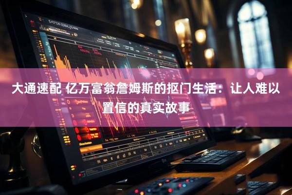 大通速配 亿万富翁詹姆斯的抠门生活：让人难以置信的真实故事