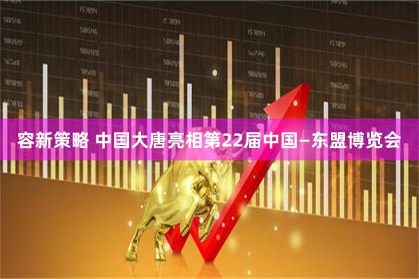 容新策略 中国大唐亮相第22届中国—东盟博览会