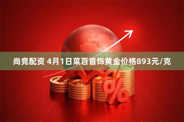 尚竞配资 4月1日菜百首饰黄金价格893元/克