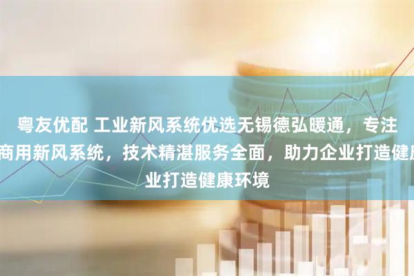 粤友优配 工业新风系统优选无锡德弘暖通，专注格力/商用新风系统，技术精湛服务全面，助力企业打造健康环境