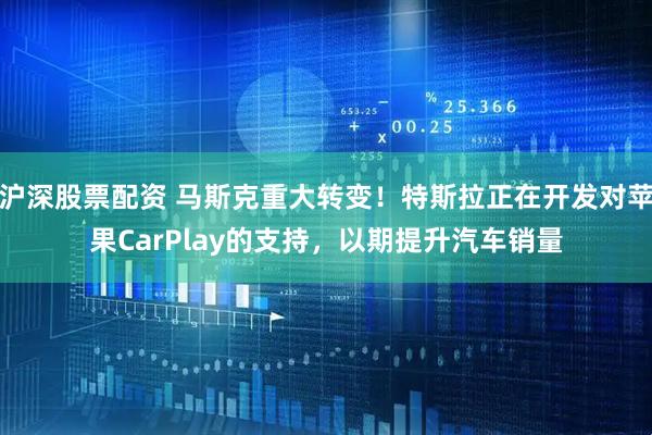 沪深股票配资 马斯克重大转变！特斯拉正在开发对苹果CarPlay的支持，以期提升汽车销量